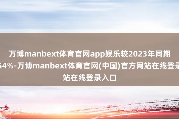 万博manbext体育官网app娱乐较2023年同期增长54%-万博manbext体育官网(中国)官方网站在线登录入口