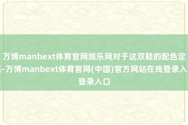 万博manbext体育官网娱乐网对于这双鞋的配色定名-万博manbext体育官网(中国)官方网站在线登录入口