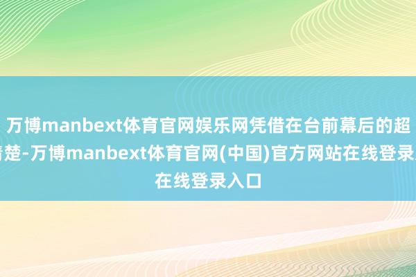 万博manbext体育官网娱乐网凭借在台前幕后的超卓清楚-万博manbext体育官网(中国)官方网站在线登录入口