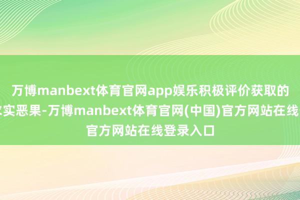 万博manbext体育官网app娱乐积极评价获取的一系列求实恶果-万博manbext体育官网(中国)官方网站在线登录入口