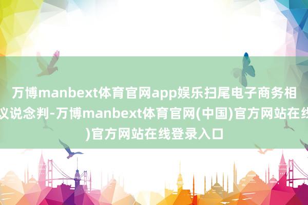 万博manbext体育官网app娱乐扫尾电子商务相连声明倡议说念判-万博manbext体育官网(中国)官方网站在线登录入口