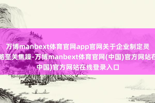 万博manbext体育官网app官网关于企业制定灵验的营销策略至关焦躁-万博manbext体育官网(中国)官方网站在线登录入口