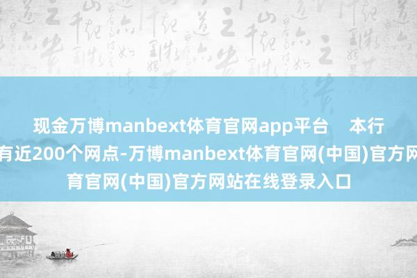 现金万博manbext体育官网app平台    本行於寰球各地共设有近200个网点-万博manbext体育官网(中国)官方网站在线登录入口