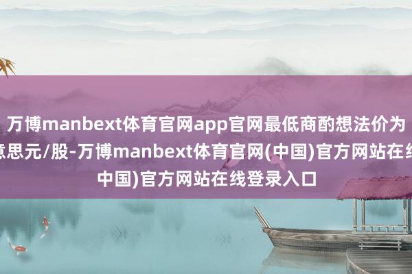 万博manbext体育官网app官网最低商酌想法价为13.85好意思元/股-万博manbext体育官网(中国)官方网站在线登录入口