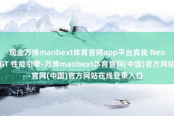 现金万博manbext体育官网app平台真我 Neo8搭载新一代 GT 性能引擎-万博manbext体育官网(中国)官方网站在线登录入口