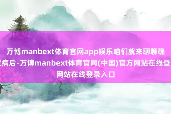 万博manbext体育官网app娱乐咱们就来聊聊确诊糖尿病后-万博manbext体育官网(中国)官方网站在线登录入口