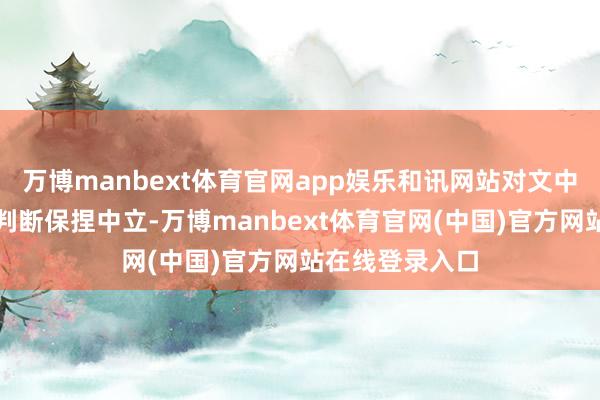 万博manbext体育官网app娱乐和讯网站对文中发挥、不雅点判断保捏中立-万博manbext体育官网(中国)官方网站在线登录入口