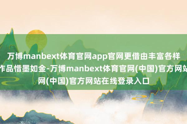 万博manbext体育官网app官网更借由丰富各样的时刻神志为作品惜墨如金-万博manbext体育官网(中国)官方网站在线登录入口