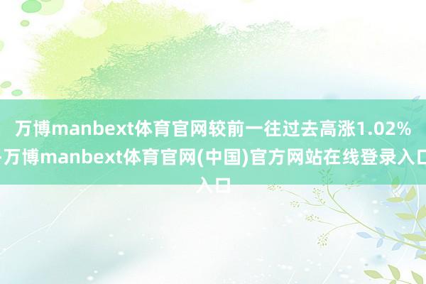 万博manbext体育官网较前一往过去高涨1.02%-万博manbext体育官网(中国)官方网站在线登录入口