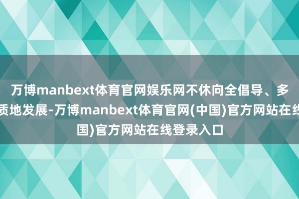 万博manbext体育官网娱乐网不休向全倡导、多头绪、高质地发展-万博manbext体育官网(中国)官方网站在线登录入口