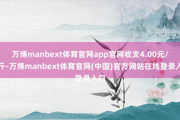 万博manbext体育官网app官网收支4.00元/公斤-万博manbext体育官网(中国)官方网站在线登录入口