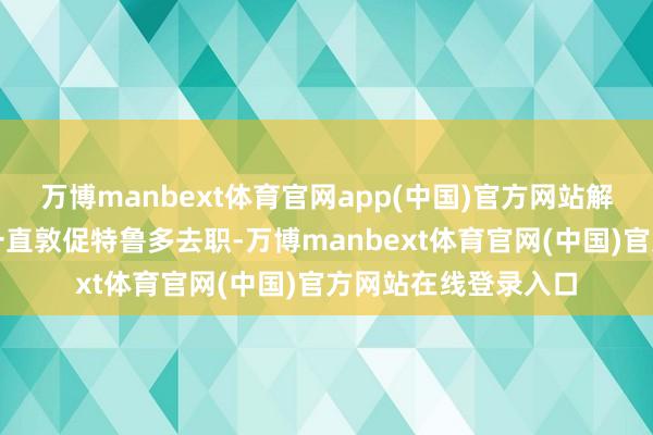 万博manbext体育官网app(中国)官方网站解放党内的民选议员一直敦促特鲁多去职-万博manbext体育官网(中国)官方网站在线登录入口