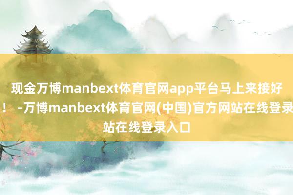现金万博manbext体育官网app平台马上来接好运啦！ -万博manbext体育官网(中国)官方网站在线登录入口