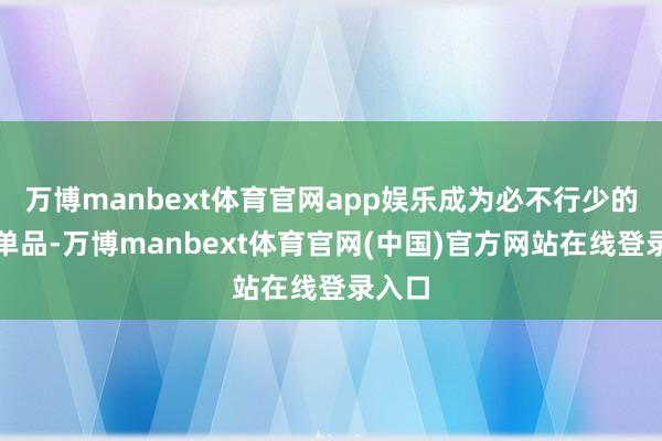 万博manbext体育官网app娱乐成为必不行少的前锋单品-万博manbext体育官网(中国)官方网站在线登录入口
