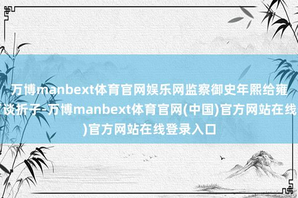 万博manbext体育官网娱乐网监察御史年熙给雍正帝上了谈折子-万博manbext体育官网(中国)官方网站在线登录入口