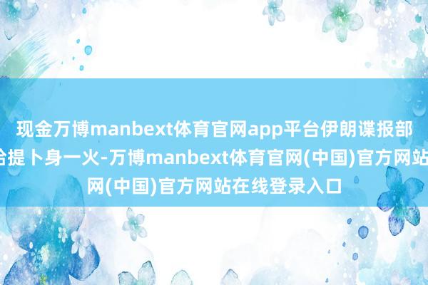 现金万博manbext体育官网app平台伊朗谍报部长伊斯梅尔·哈提卜身一火-万博manbext体育官网(中国)官方网站在线登录入口