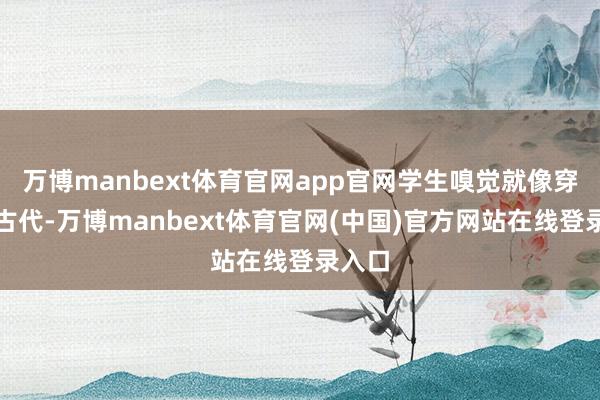 万博manbext体育官网app官网学生嗅觉就像穿越回古代-万博manbext体育官网(中国)官方网站在线登录入口
