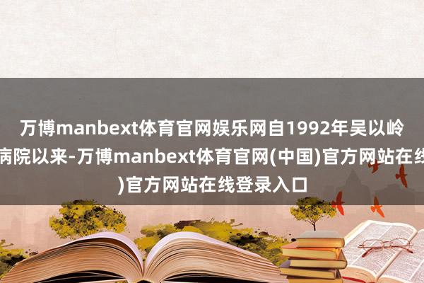 万博manbext体育官网娱乐网自1992年吴以岭院士创建病院以来-万博manbext体育官网(中国)官方网站在线登录入口