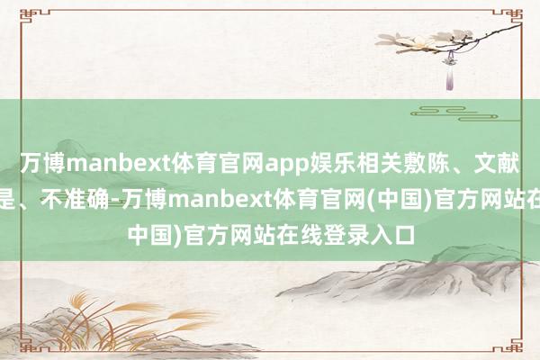 万博manbext体育官网app娱乐相关敷陈、文献等施行不真是、不准确-万博manbext体育官网(中国)官方网站在线登录入口