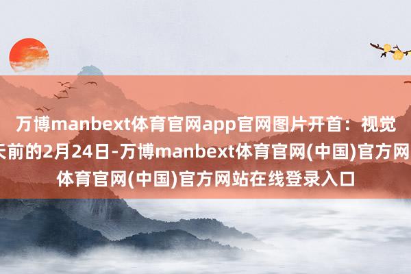 万博manbext体育官网app官网图片开首:视觉中国而就在30天前的2月24日-万博manbext体育官网(中国)官方网站在线登录入口
