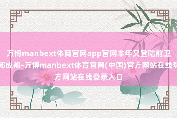 万博manbext体育官网app官网本年又登陆前卫生存之都成都-万博manbext体育官网(中国)官方网站在线登录入口