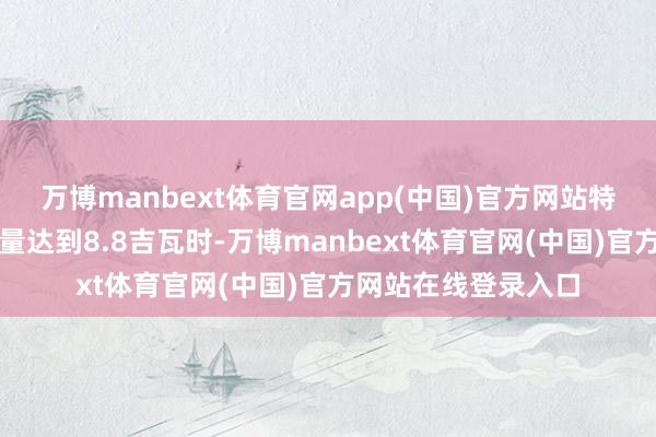万博manbext体育官网app(中国)官方网站特斯拉储能居品装机量达到8.8吉瓦时-万博manbext体育官网(中国)官方网站在线登录入口