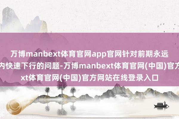 万博manbext体育官网app官网针对前期永远限国债收益率短期内快速下行的问题-万博manbext体育官网(中国)官方网站在线登录入口