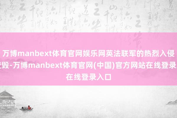 万博manbext体育官网娱乐网英法联军的热烈入侵与焚毁-万博manbext体育官网(中国)官方网站在线登录入口