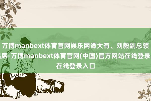 万博manbext体育官网娱乐网谭大有、刘毅副总领事出席-万博manbext体育官网(中国)官方网站在线登录入口