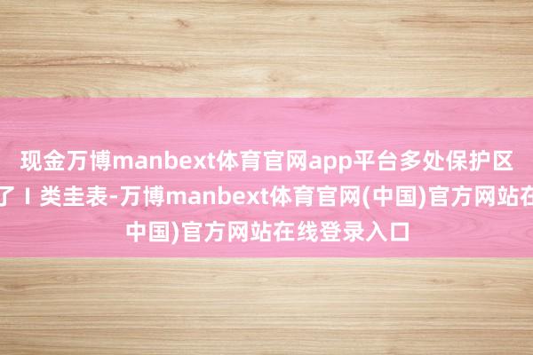 现金万博manbext体育官网app平台多处保护区地表水达到了Ⅰ类圭表-万博manbext体育官网(中国)官方网站在线登录入口
