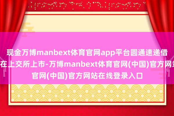 现金万博manbext体育官网app平台圆通速递借壳“大杨创世”在上交所上市-万博manbext体育官网(中国)官方网站在线登录入口