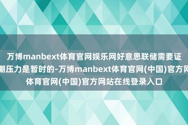 万博manbext体育官网娱乐网好意思联储需要证明商品价钱的高潮压力是暂时的-万博manbext体育官网(中国)官方网站在线登录入口