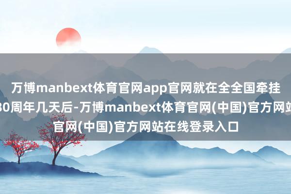 万博manbext体育官网app官网就在全全国牵挂第三帝国沉沦80周年几天后-万博manbext体育官网(中国)官方网站在线登录入口