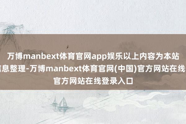 万博manbext体育官网app娱乐以上内容为本站据公开信息整理-万博manbext体育官网(中国)官方网站在线登录入口