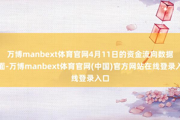 万博manbext体育官网4月11日的资金流向数据方面-万博manbext体育官网(中国)官方网站在线登录入口