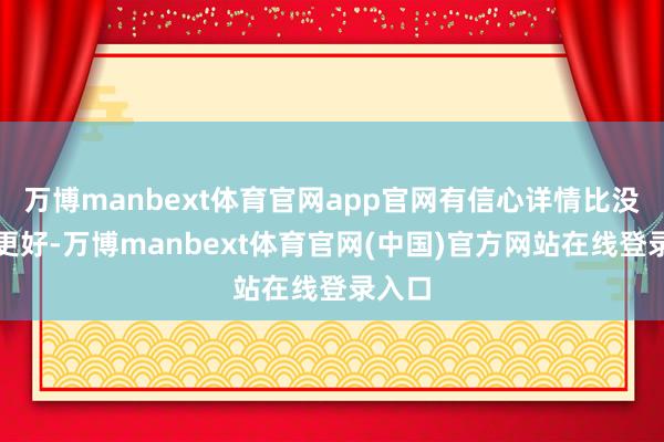 万博manbext体育官网app官网有信心详情比没信心更好-万博manbext体育官网(中国)官方网站在线登录入口