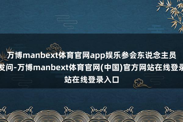 万博manbext体育官网app娱乐参会东说念主员积极发问-万博manbext体育官网(中国)官方网站在线登录入口