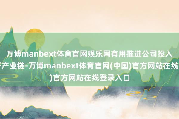 万博manbext体育官网娱乐网有用推进公司投入耗尽电子产业链-万博manbext体育官网(中国)官方网站在线登录入口