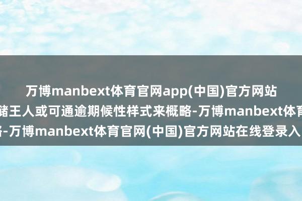 万博manbext体育官网app(中国)官方网站但日本央行和好意思联储王人或可通逾期候性样式来概略-万博manbext体育官网(中国)官方网站在线登录入口