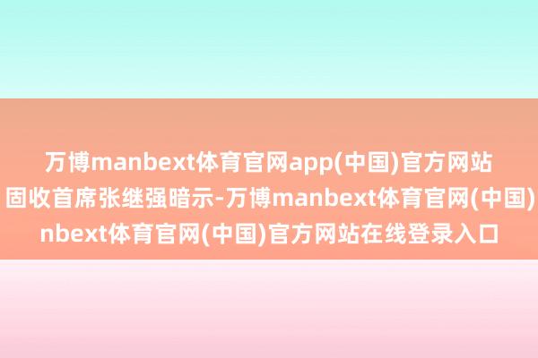 万博manbext体育官网app(中国)官方网站　　华泰证券接头所长处、固收首席张继强暗示-万博manbext体育官网(中国)官方网站在线登录入口