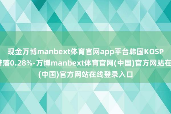 现金万博manbext体育官网app平台韩国KOSPI指数开盘着落0.28%-万博manbext体育官网(中国)官方网站在线登录入口