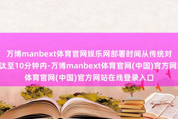 万博manbext体育官网娱乐网部署时间从传统对讲机的2小时镌汰至10分钟内-万博manbext体育官网(中国)官方网站在线登录入口