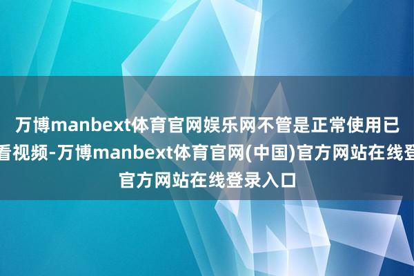 万博manbext体育官网娱乐网不管是正常使用已经不雅看视频-万博manbext体育官网(中国)官方网站在线登录入口