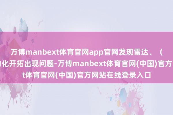 万博manbext体育官网app官网发现雷达、（通讯）频率、自动化开拓出现问题-万博manbext体育官网(中国)官方网站在线登录入口