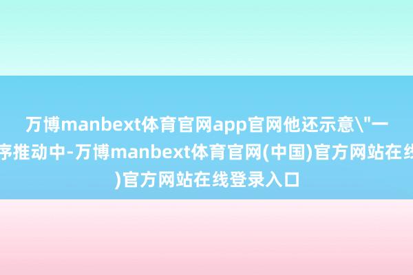 万博manbext体育官网app官网他还示意