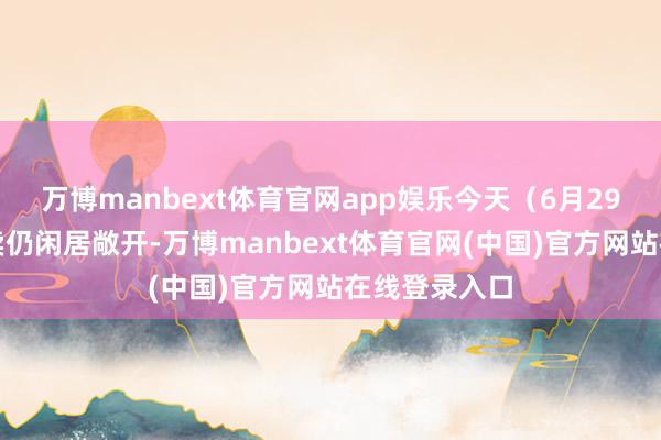 万博manbext体育官网app娱乐今天（6月29日）的试买卖仍闲居敞开-万博manbext体育官网(中国)官方网站在线登录入口