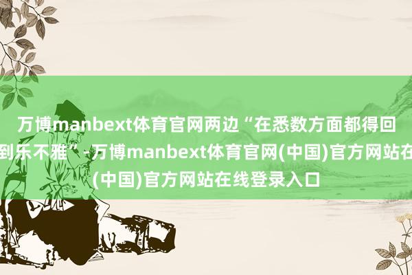 万博manbext体育官网两边“在悉数方面都得回了阐发并感到乐不雅”-万博manbext体育官网(中国)官方网站在线登录入口