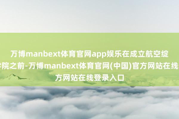 万博manbext体育官网app娱乐　　在成立航空绽开产业学院之前-万博manbext体育官网(中国)官方网站在线登录入口