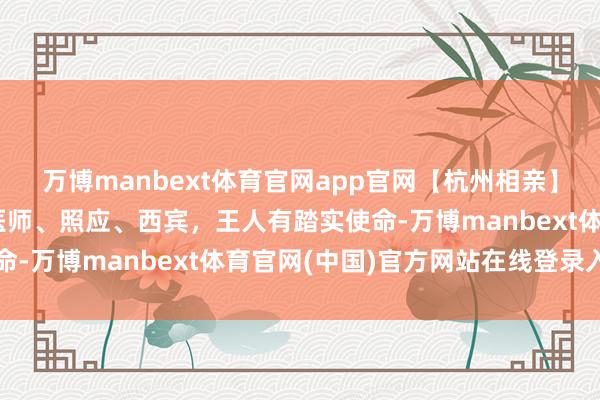 万博manbext体育官网app官网【杭州相亲】92后优质女生书册，医师、照应、西宾，王人有踏实使命-万博manbext体育官网(中国)官方网站在线登录入口
