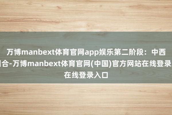 万博manbext体育官网app娱乐第二阶段：中西医纠合-万博manbext体育官网(中国)官方网站在线登录入口